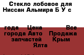 Стекло лобовое для Ниссан Альмира Б/У с 2014 года. › Цена ­ 5 000 - Все города Авто » Продажа запчастей   . Крым,Ялта